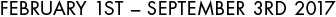 FEBRUARY 1ST – SEPTEMBER 3RD 2017